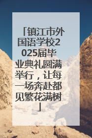 镇江市外国语学校2025届毕业典礼圆满举行，让每一场奔赴都见繁花满树