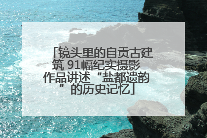 镜头里的自贡古建筑 91幅纪实摄影作品讲述“盐都遗韵”的历史记忆
