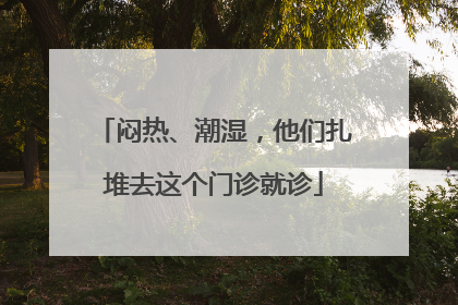 闷热、潮湿，他们扎堆去这个门诊就诊