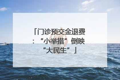 门诊预交金退费：“小举措”倒映“大民生”