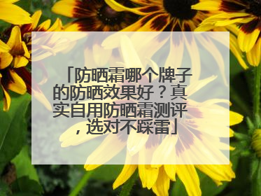 防晒霜哪个牌子的防晒效果好？真实自用防晒霜测评，选对不踩雷