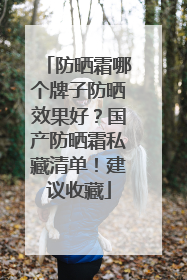 防晒霜哪个牌子防晒效果好？国产防晒霜私藏清单！建议收藏