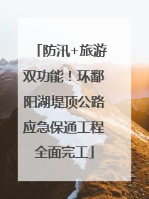 防汛+旅游双功能！环鄱阳湖堤顶公路应急保通工程全面完工