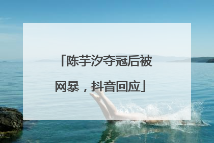 陈芋汐夺冠后被网暴，抖音回应