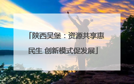 陕西吴堡：资源共享惠民生 创新模式促发展