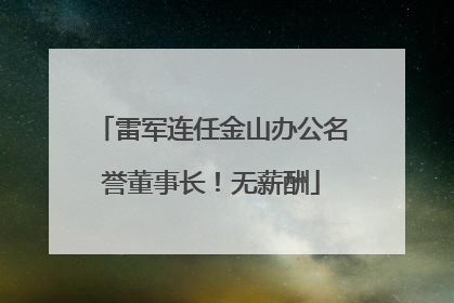 雷军连任金山办公名誉董事长！无薪酬