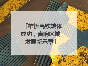 雄忻高铁转体成功，奏响区域发展新乐章