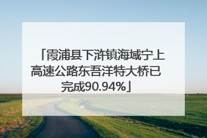 霞浦县下浒镇海域宁上高速公路东吾洋特大桥已完成90.94%