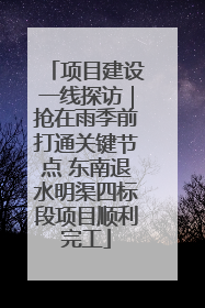 项目建设一线探访｜抢在雨季前打通关键节点 东南退水明渠四标段项目顺利完工