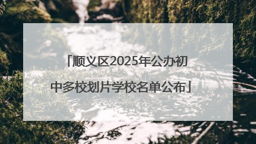 顺义区2025年公办初中多校划片学校名单公布