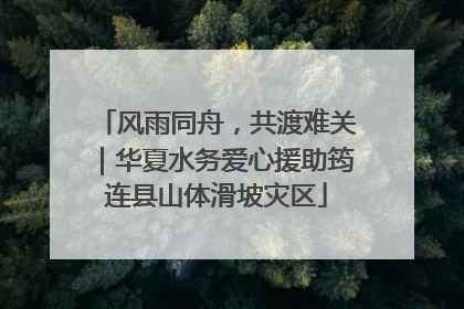 风雨同舟，共渡难关｜华夏水务爱心援助筠连县山体滑坡灾区