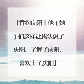 香约庆阳丨他（她）们这样让我认识了庆阳、了解了庆阳、喜欢上了庆阳