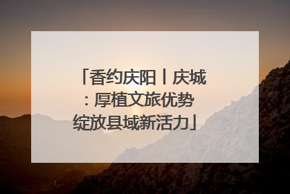 香约庆阳丨庆城：厚植文旅优势 绽放县域新活力