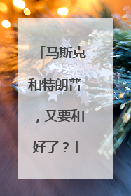 马斯克和特朗普，又要和好了？