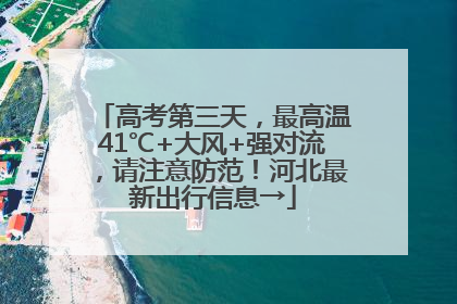 高考第三天，最高温41℃+大风+强对流，请注意防范！河北最新出行信息→