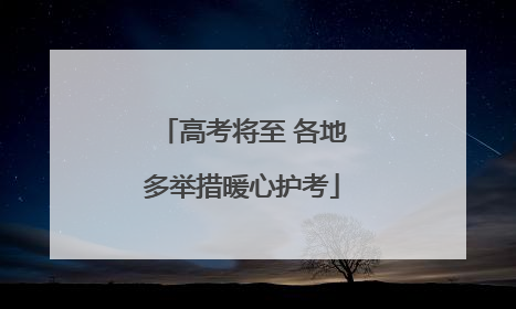 高考将至 各地多举措暖心护考