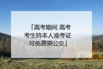 高考期间 高考考生持本人准考证可免费乘公交