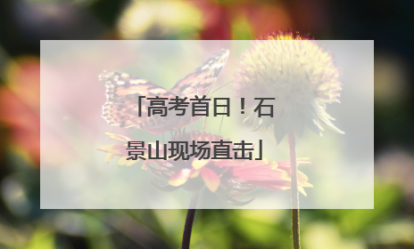 高考首日！石景山现场直击