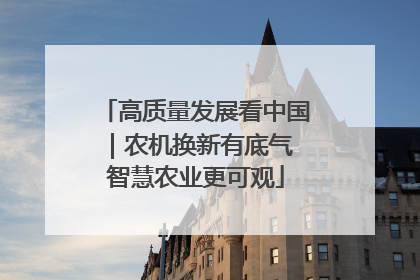 高质量发展看中国｜农机换新有底气 智慧农业更可观