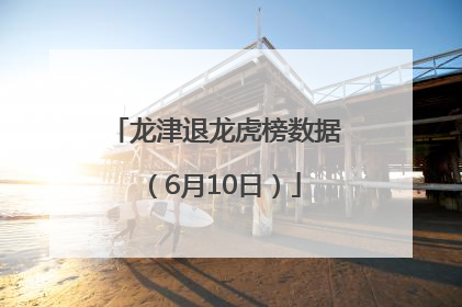 龙津退龙虎榜数据（6月10日）