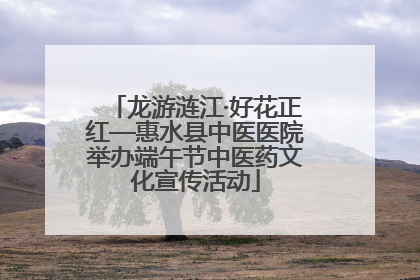 龙游涟江·好花正红—惠水县中医医院举办端午节中医药文化宣传活动