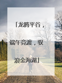 龙腾平谷，端午竞渡，驭浪金海湖