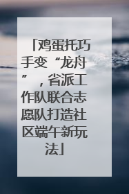 鸡蛋托巧手变“龙舟”，省派工作队联合志愿队打造社区端午新玩法