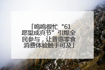 鸣鸣很忙“61 愿望成真节”引爆全民参与，让普惠零食消费体验触手可及