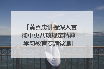黄喜忠讲授深入贯彻中央八项规定精神学习教育专题党课