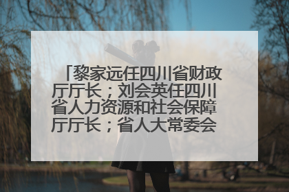 黎家远任四川省财政厅厅长；刘会英任四川省人力资源和社会保障厅厅长；省人大常委会任免一批干部