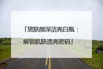 黛肤颜深洁亮白瓶：解锁肌肤透亮密码