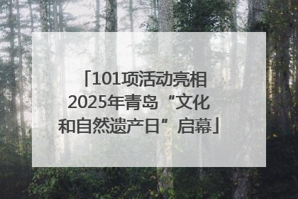 101项活动亮相 2025年青岛“文化和自然遗产日”启幕