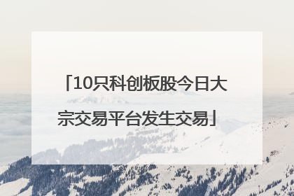10只科创板股今日大宗交易平台发生交易