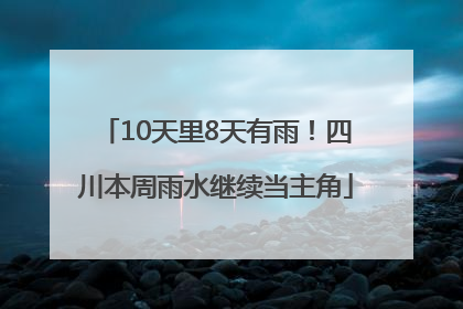 10天里8天有雨！四川本周雨水继续当主角