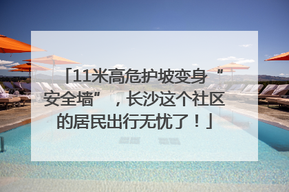 11米高危护坡变身“安全墙”，长沙这个社区的居民出行无忧了！