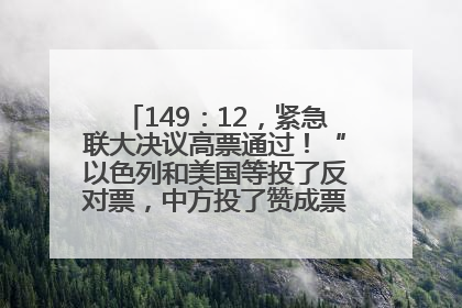 149：12，紧急联大决议高票通过！“以色列和美国等投了反对票，中方投了赞成票，19国弃权”