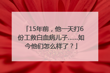 15年前，他一天打6份工救白血病儿子……如今他们怎么样了？