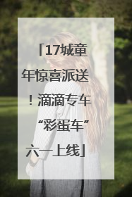 17城童年惊喜派送！滴滴专车“彩蛋车”六一上线