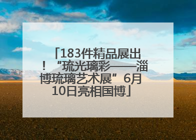 183件精品展出！“琉光璃彩——淄博琉璃艺术展”6月10日亮相国博