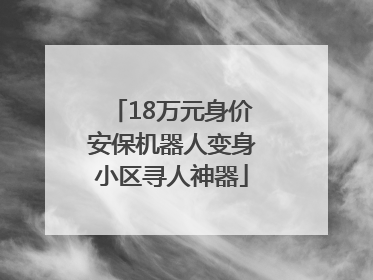18万元身价安保机器人变身小区寻人神器