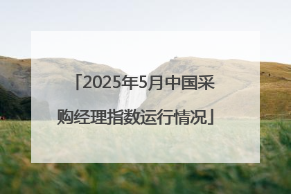 2025年5月中国采购经理指数运行情况