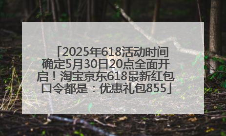 2025年618活动时间确定5月30日20点全面开启！淘宝京东618最新红包口令都是：优惠礼包855