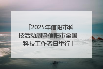 2025年信阳市科技活动周暨信阳市全国科技工作者日举行