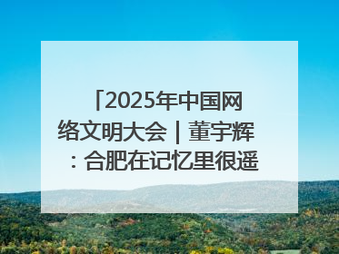 2025年中国网络文明大会｜董宇辉：合肥在记忆里很遥远也很亲切