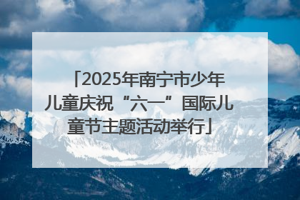 2025年南宁市少年儿童庆祝“六一”国际儿童节主题活动举行