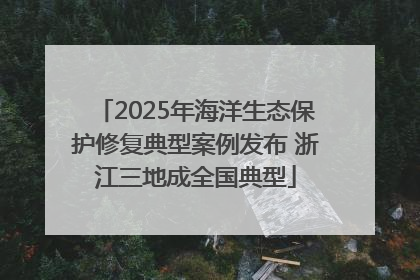 2025年海洋生态保护修复典型案例发布 浙江三地成全国典型