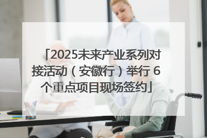 2025未来产业系列对接活动（安徽行）举行 6个重点项目现场签约