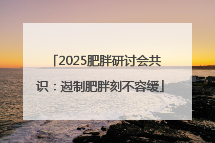 2025肥胖研讨会共识：遏制肥胖刻不容缓