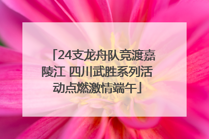 24支龙舟队竞渡嘉陵江 四川武胜系列活动点燃激情端午