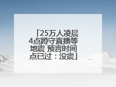 25万人凌晨4点蹲守直播等地震 预言时间点已过：没震